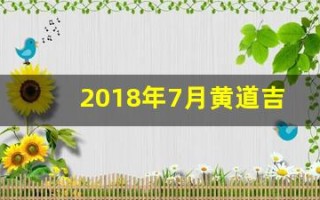 2018年7月黄道吉日(2018年7月黄道吉日查询)