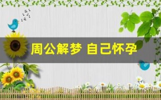 周公解梦 自己怀孕(周公解梦 自己怀孕)