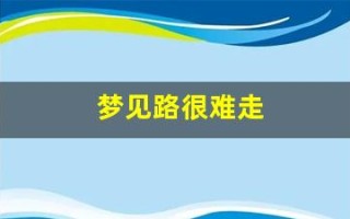 梦见路很难走(梦见路很难走但很顺利过去了)