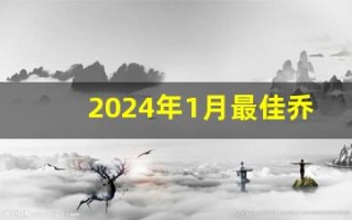 2024年1月最佳乔迁日期(2020年1月24日乔迁吉日)