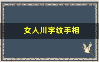 女人川字纹手相(女人川字纹手相的事业详解)