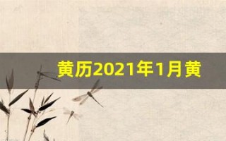 黄历2021年1月黄道吉日查询(黄历2021年1月份黄道吉日查询)