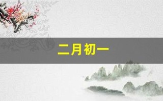 二月初一(二月初一出生的女孩命好吗) 二月初一(二月初一出生的女孩命好吗)