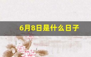 6月8日是什么日子(6月8日是什么日子老黄历查询)