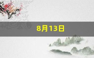 8月13日(8月13日生日是什么星座) 8月13日(8月13日生日是什么星座)