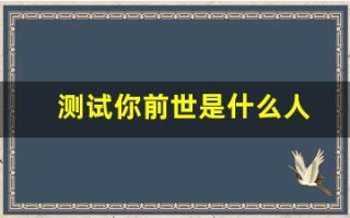测试你前世是什么人(测试你前世是什么神仙转世)
