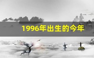 1996年出生的今年多大了(1996年出生的今年多大了2024)