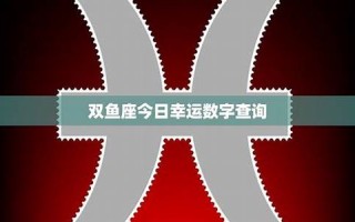 双鱼座的幸运数字(双鱼座的幸运数字是几)