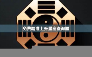 精准上升星座查询器(精准上升星座查询器app) 精准上升星座查询器(精准上升星座查询器app)
