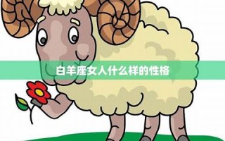 白羊座女人(白羊座女人喜欢什么样的男人) 白羊座女人(白羊座女人喜欢什么样的男人)