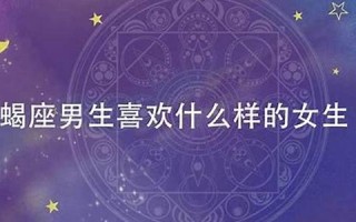 天蝎座男人喜欢什么样的女人(天蝎座男生喜欢哪种女生)