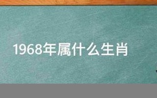 1968年属什么(1968年属什么生肖 今年多大了)