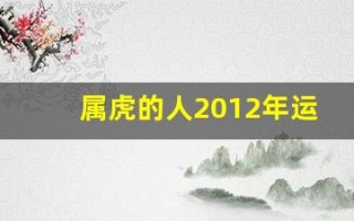 属虎的人2012年运程(属虎的2012年虚岁多大)