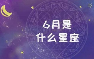 6月是什么星座(6月7日是什么星座) 6月是什么星座(6月7日是什么星座)