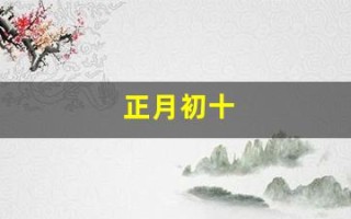正月初十(正月初十现金身是什么意思)