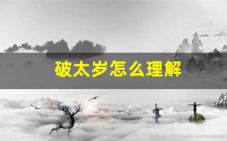 破太岁怎么理解(破太岁怎么理解2025年的生肖呢)