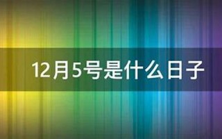 12月5号是什么日子(12月5号是什么日子黄道吉日)