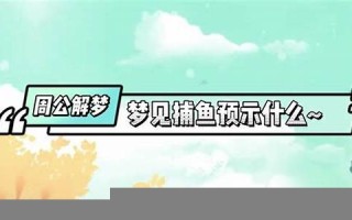 周公解梦 抓鱼(周公解梦 抓鱼有蛇缠身了)