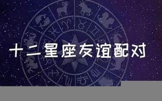 十二星座配对(十二星座配对表 12星座最佳配对)