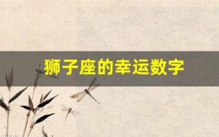 狮子座的幸运数字(狮子座的幸运数字和幸运颜色) 狮子座的幸运数字(狮子座的幸运数字和幸运颜色)