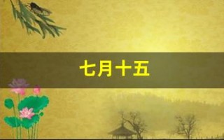 七月十五(七月十五中元节) 七月十五(七月十五中元节)